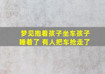 梦见抱着孩子坐车孩子睡着了 有人把车抢走了